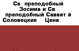 “Св. преподобный Зосима и Св. преподобный Савватiй Соловецкие“ › Цена ­ 500 000 - Московская обл., Москва г. Домашняя утварь и предметы быта » Другое   